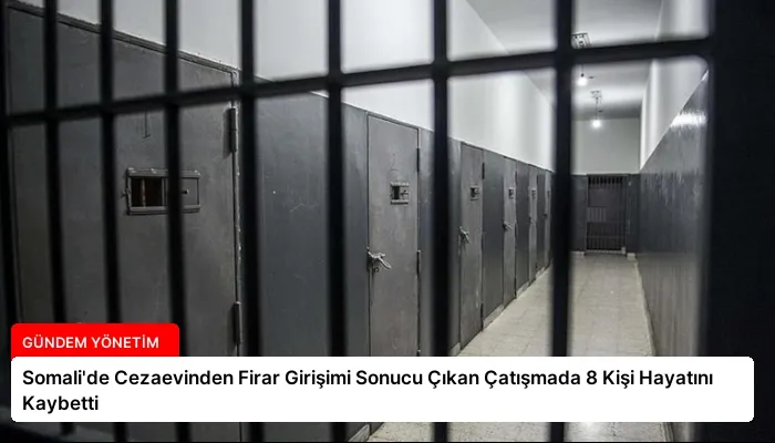 Somali’de Cezaevinden Firar Girişimi Sonucu Çıkan Çatışmada 8 Kişi Hayatını Kaybetti
