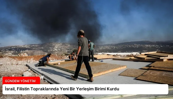 İsrail, Filistin Topraklarında Yeni Bir Yerleşim Birimi Kurdu