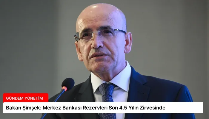 Bakan Şimşek: Merkez Bankası Rezervleri Son 4,5 Yılın Zirvesinde