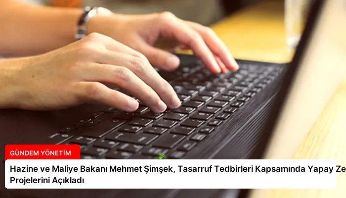 Hazine ve Maliye Bakanı Mehmet Şimşek, Tasarruf Tedbirleri Kapsamında Yapay Zeka Projelerini Açıkladı