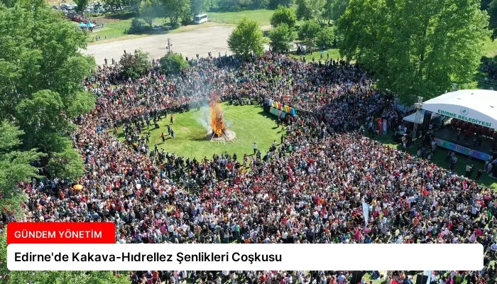 Edirne’de Kakava-Hıdrellez Şenlikleri Coşkusu