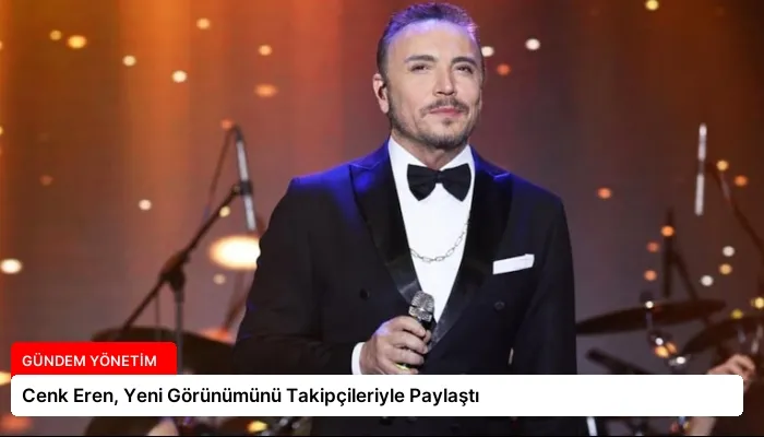 Cenk Eren, Yeni Görünümünü Takipçileriyle Paylaştı