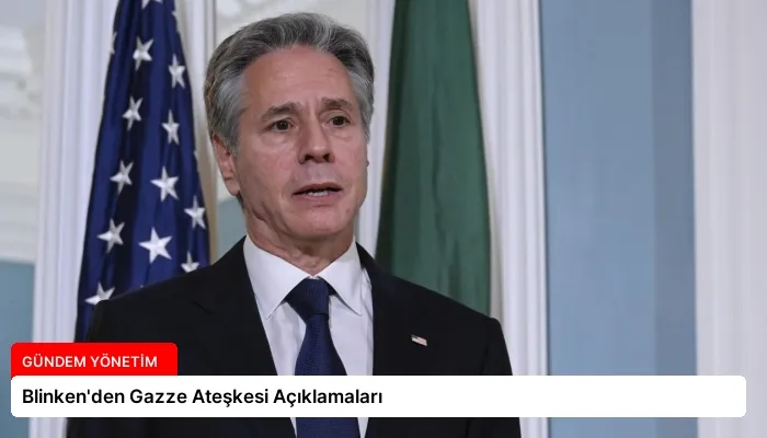 Blinken’den Gazze Ateşkesi Açıklamaları