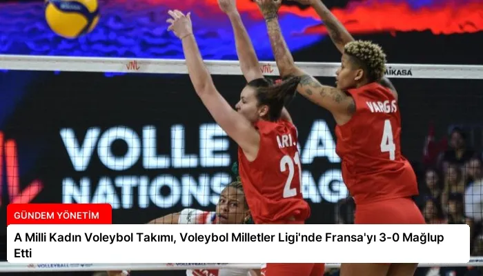 A Milli Kadın Voleybol Takımı, Voleybol Milletler Ligi’nde Fransa’yı 3-0 Mağlup Etti