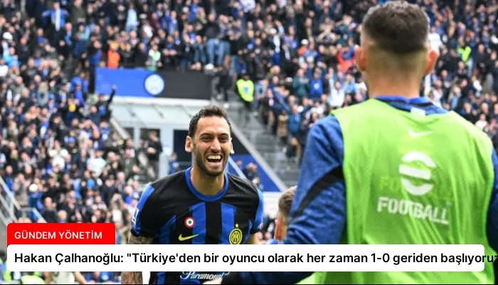 Hakan Çalhanoğlu: “Türkiye’den bir oyuncu olarak her zaman 1-0 geriden başlıyoruz”