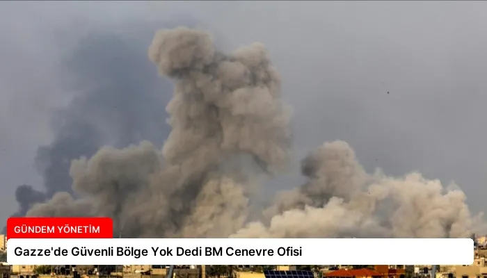 Gazze’de Güvenli Bölge Yok Dedi BM Cenevre Ofisi