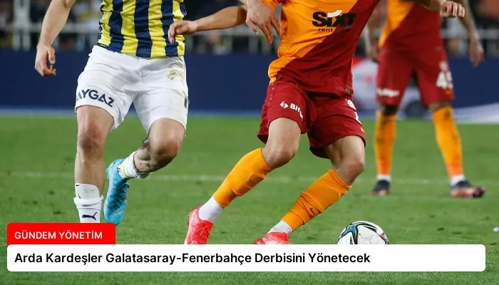 Arda Kardeşler Galatasaray-Fenerbahçe Derbisini Yönetecek