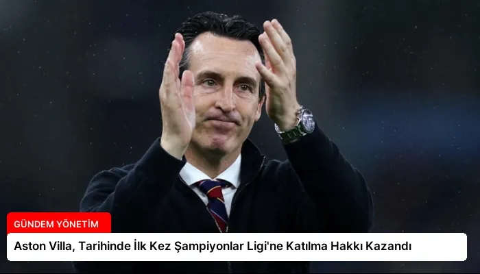 Aston Villa, Tarihinde İlk Kez Şampiyonlar Ligi’ne Katılma Hakkı Kazandı