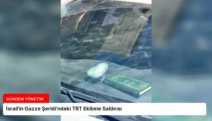 İsrail’in Gazze Şeridi’ndeki TRT Ekibine Saldırısı