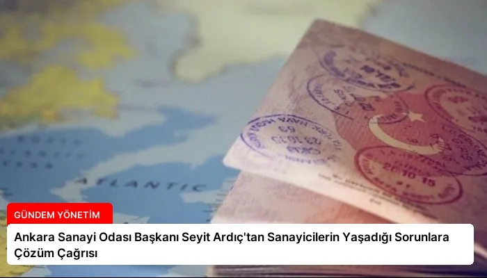 Ankara Sanayi Odası Başkanı Seyit Ardıç’tan Sanayicilerin Yaşadığı Sorunlara Çözüm Çağrısı