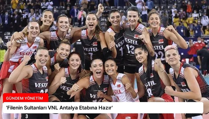 ‘Filenin Sultanları VNL Antalya Etabına Hazır’