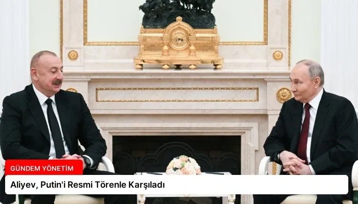 Aliyev, Putin’i Resmi Törenle Karşıladı