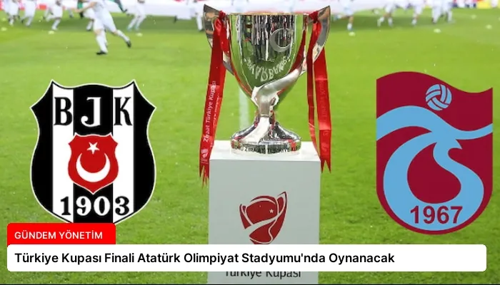 Türkiye Kupası Finali Atatürk Olimpiyat Stadyumu’nda Oynanacak