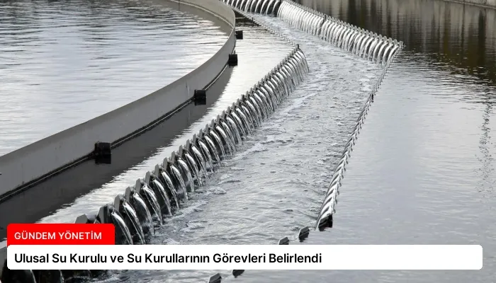 Ulusal Su Kurulu ve Su Kurullarının Görevleri Belirlendi