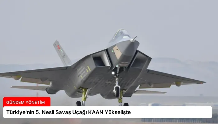 Türkiye’nin 5. Nesil Savaş Uçağı KAAN Yükselişte