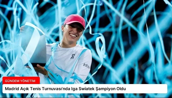Madrid Açık Tenis Turnuvası’nda Iga Swiatek Şampiyon Oldu