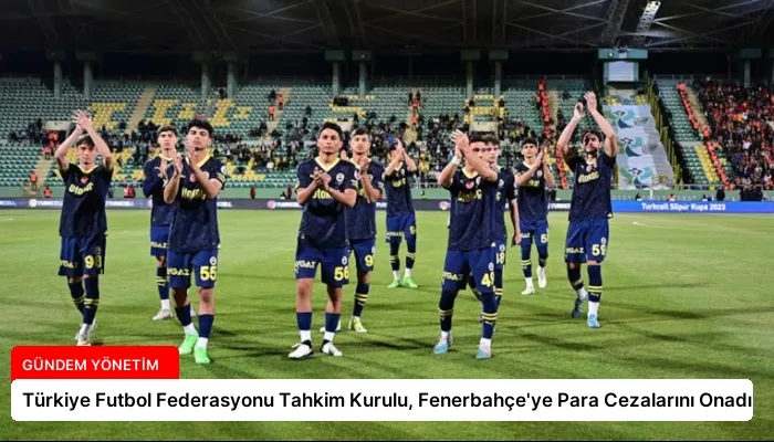 Türkiye Futbol Federasyonu Tahkim Kurulu, Fenerbahçe’ye Para Cezalarını Onadı