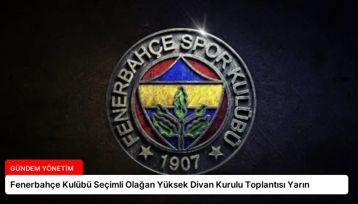 Fenerbahçe Kulübü Seçimli Olağan Yüksek Divan Kurulu Toplantısı Yarın