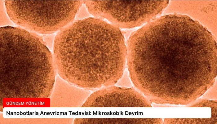 Nanobotlarla Anevrizma Tedavisi: Mikroskobik Devrim