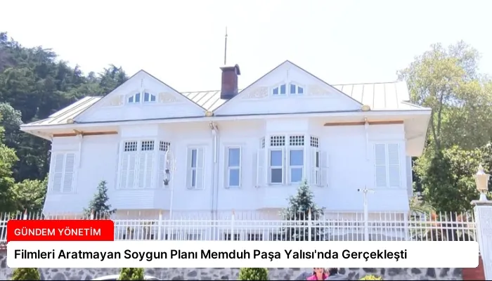 Filmleri Aratmayan Soygun Planı Memduh Paşa Yalısı’nda Gerçekleşti