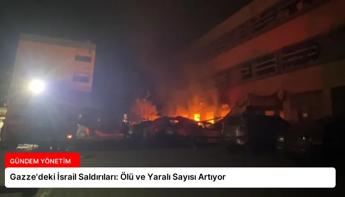 Gazze’deki İsrail Saldırıları: Ölü ve Yaralı Sayısı Artıyor