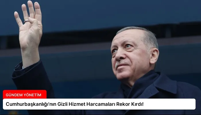 Cumhurbaşkanlığı’nın Gizli Hizmet Harcamaları Rekor Kırdı!