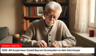 DİSK-AR Araştırması: Emekli Bayram İkramiyeleri ve Alım Gücü Kaybı