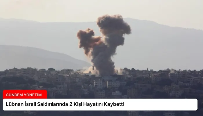 Lübnan İsrail Saldırılarında 2 Kişi Hayatını Kaybetti