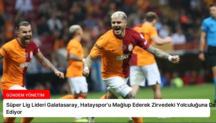 Süper Lig Lideri Galatasaray, Hatayspor’u Mağlup Ederek Zirvedeki Yolculuğuna Devam Ediyor