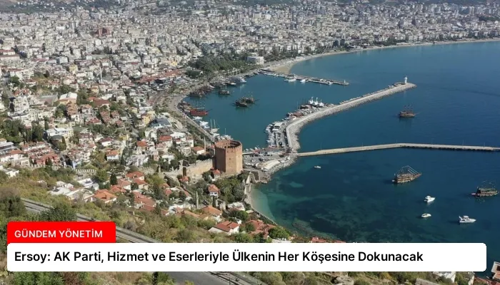 Ersoy: AK Parti, Hizmet ve Eserleriyle Ülkenin Her Köşesine Dokunacak