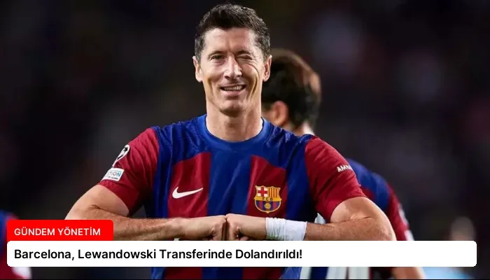 Barcelona, Lewandowski Transferinde Dolandırıldı!
