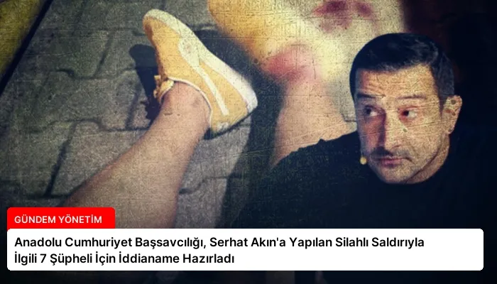 Anadolu Cumhuriyet Başsavcılığı, Serhat Akın’a Yapılan Silahlı Saldırıyla İlgili 7 Şüpheli İçin İddianame Hazırladı