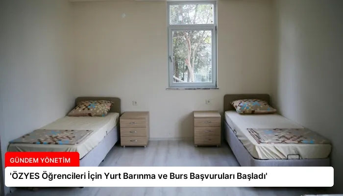 ‘ÖZYES Öğrencileri İçin Yurt Barınma ve Burs Başvuruları Başladı’
