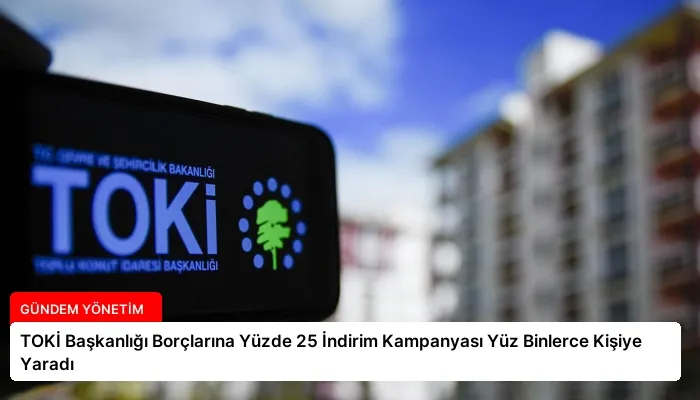 TOKİ Başkanlığı Borçlarına Yüzde 25 İndirim Kampanyası Yüz Binlerce Kişiye Yaradı