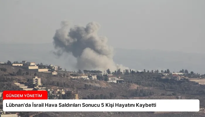 Lübnan’da İsrail Hava Saldırıları Sonucu 5 Kişi Hayatını Kaybetti