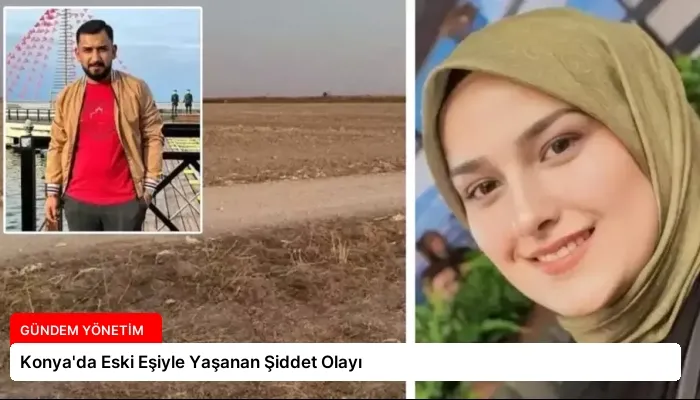 Konya’da Eski Eşiyle Yaşanan Şiddet Olayı