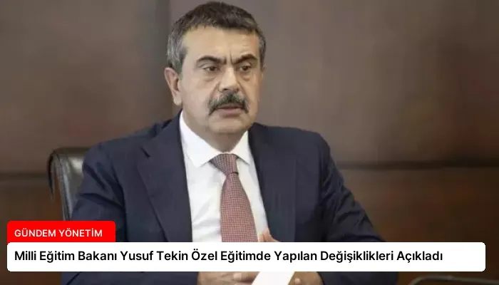 Milli Eğitim Bakanı Yusuf Tekin Özel Eğitimde Yapılan Değişiklikleri Açıkladı