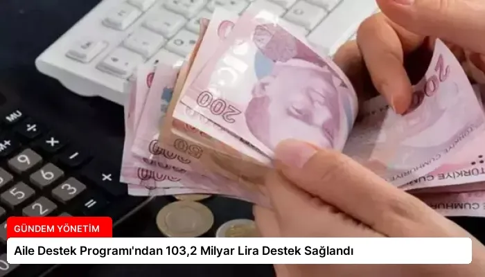 Aile Destek Programı’ndan 103,2 Milyar Lira Destek Sağlandı