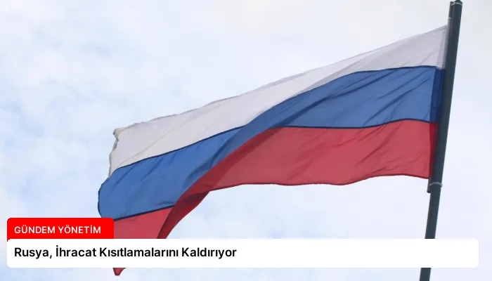 Rusya, İhracat Kısıtlamalarını Kaldırıyor
