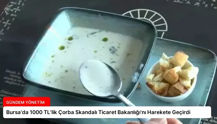 Bursa’da 1000 TL’lik Çorba Skandalı Ticaret Bakanlığı’nı Harekete Geçirdi