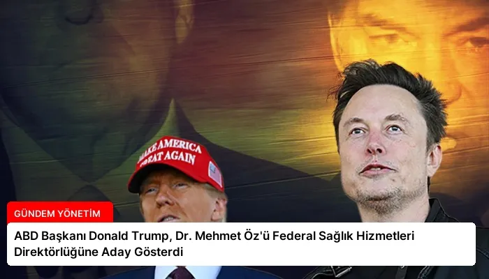 ABD Başkanı Donald Trump, Dr. Mehmet Öz’ü Federal Sağlık Hizmetleri Direktörlüğüne Aday Gösterdi