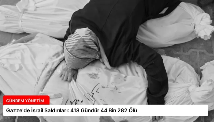 Gazze’de İsrail Saldırıları: 418 Gündür 44 Bin 282 Ölü
