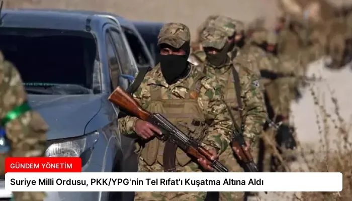 Suriye Milli Ordusu, PKK/YPG’nin Tel Rıfat’ı Kuşatma Altına Aldı