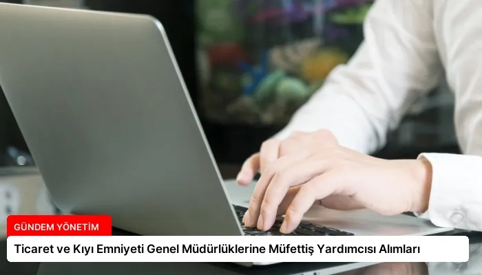 Ticaret ve Kıyı Emniyeti Genel Müdürlüklerine Müfettiş Yardımcısı Alımları
