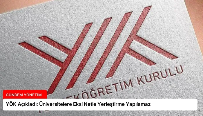 YÖK Açıkladı: Üniversitelere Eksi Netle Yerleştirme Yapılamaz