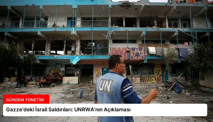 Gazze’deki İsrail Saldırıları: UNRWA’nın Açıklaması