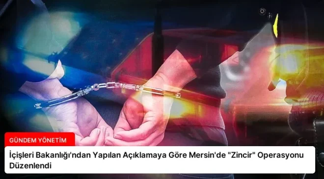 İçişleri Bakanlığı’ndan Yapılan Açıklamaya Göre Mersin’de “Zincir” Operasyonu Düzenlendi