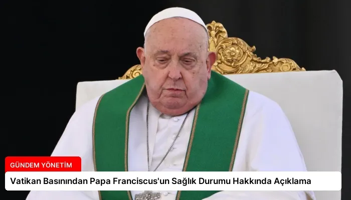 Vatikan Basınından Papa Franciscus’un Sağlık Durumu Hakkında Açıklama