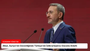 Altun, Suriye’nin Güvenliğinde Türkiye’nin İstikrarlaştırıcı Gücünü Anlattı