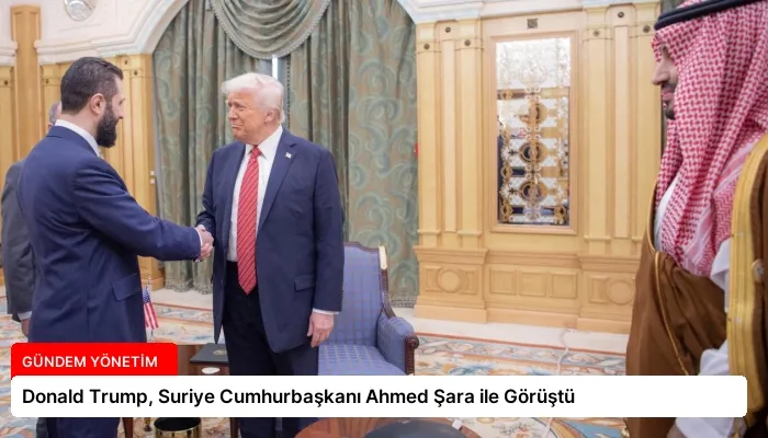 Donald Trump, Suriye Cumhurbaşkanı Ahmed Şara ile Görüştü